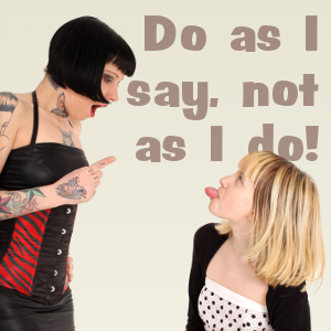 “Do As I Say, Not As I Do!”